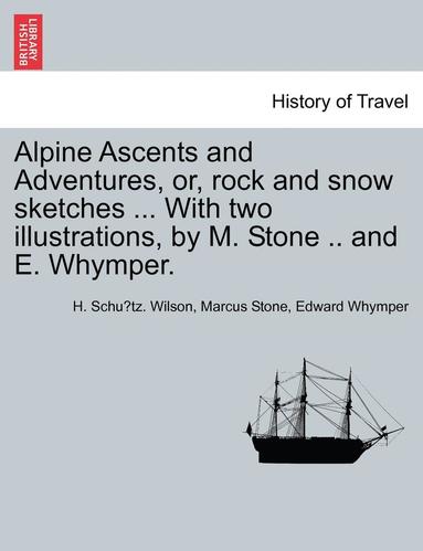 bokomslag Alpine Ascents and Adventures, Or, Rock and Snow Sketches ... with Two Illustrations, by M. Stone .. and E. Whymper.