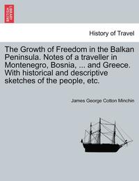 bokomslag Growth of Freedom in the Balkan Peninsula. Notes of a Traveller in Montenegro, Bosnia, ... and Greece. with Historical and Descriptive Sketches of the People, Etc.