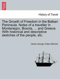 bokomslag The Growth of Freedom in the Balkan Peninsula. Notes of a Traveller in Montenegro, Bosnia, ... and Greece. with Historical and Descriptive Sketches of the People, Etc.