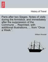 bokomslag Paris After Two Sieges. Notes of Visits During the Armistice, and Immediately After the Suppression of the Commune ... Reprinted, with Additional Illu