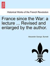 bokomslag France Since the War: A Lecture ... Revised and Enlarged by the Author.