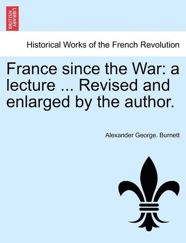 bokomslag France Since the War: A Lecture ... Revised and Enlarged by the Author.