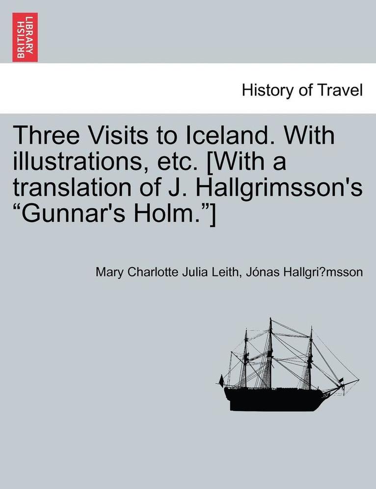 Three Visits to Iceland. with Illustrations, Etc. [With a Translation of J. Hallgrimsson's Gunnar's Holm.] 1