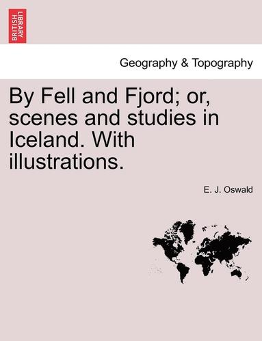 bokomslag By Fell and Fjord; Or, Scenes and Studies in Iceland. with Illustrations.