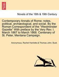 bokomslag Contemporary Annals of Rome; Notes, Political, Archaeological, and Social. by the Roman Correspondent of the Westminster Gazette with Preface by the Very REV. I. March 1867 to March 1868. Centenary