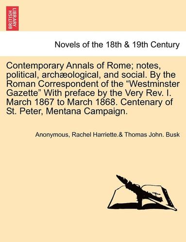 bokomslag Contemporary Annals of Rome; Notes, Political, Archaeological, and Social. by the Roman Correspondent of the Westminster Gazette with Preface by the Very REV. I. March 1867 to March 1868. Centenary