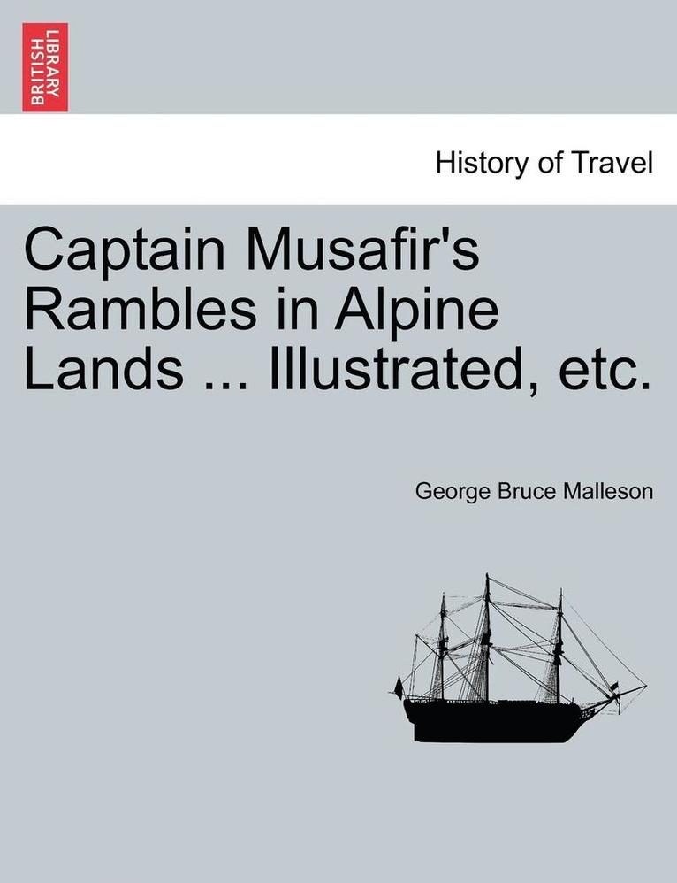 Captain Musafir's Rambles in Alpine Lands ... Illustrated, Etc. 1