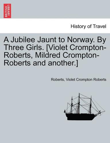 Jay Roberts, Violet Crompton Roberts - A Jubilee Jaunt to Norway. by Three Girls. [Violet Crompton-Roberts, Mildred Crompton-Roberts and Another.], Häftad