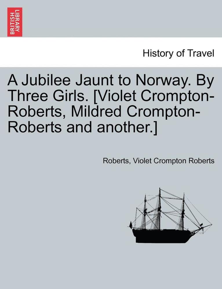 A Jubilee Jaunt to Norway. by Three Girls. [Violet Crompton-Roberts, Mildred Crompton-Roberts and Another.] 1