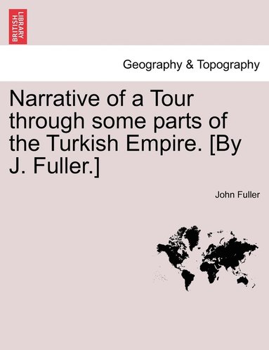 bokomslag Narrative of a Tour through some parts of the Turkish Empire. [By J. Fuller.]