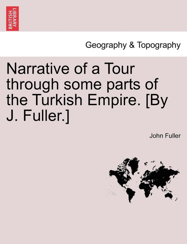 Narrative of a Tour through some parts of the Turkish Empire. [By J. Fuller.] 1