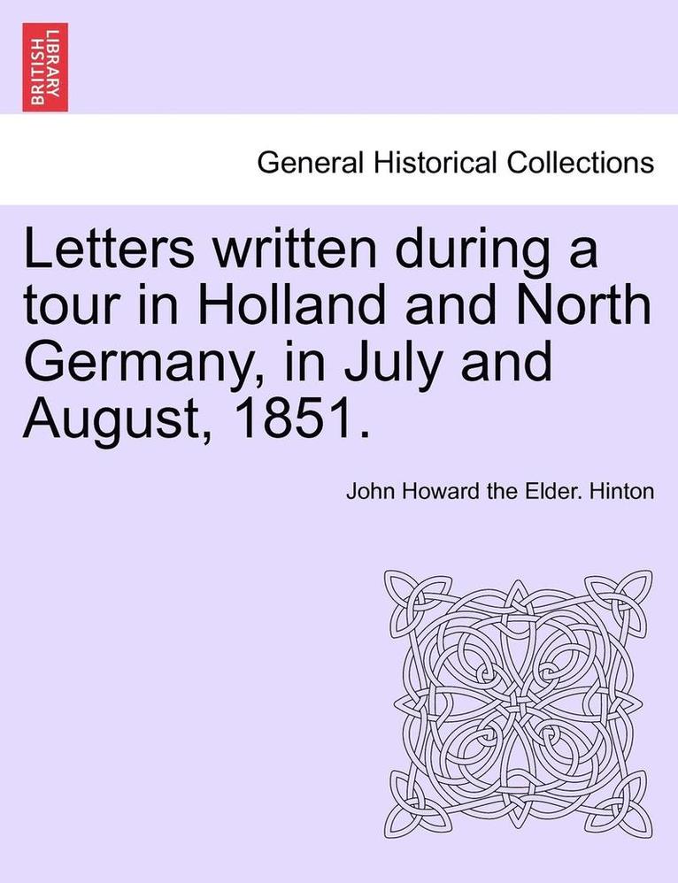 Letters Written During a Tour in Holland and North Germany, in July and August, 1851. 1