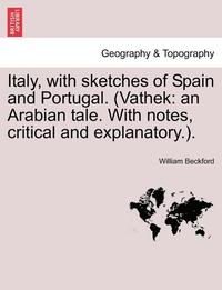 bokomslag Italy, with Sketches of Spain and Portugal. (Vathek: An Arabian Tale. with Notes, Critical and Explanatory.).