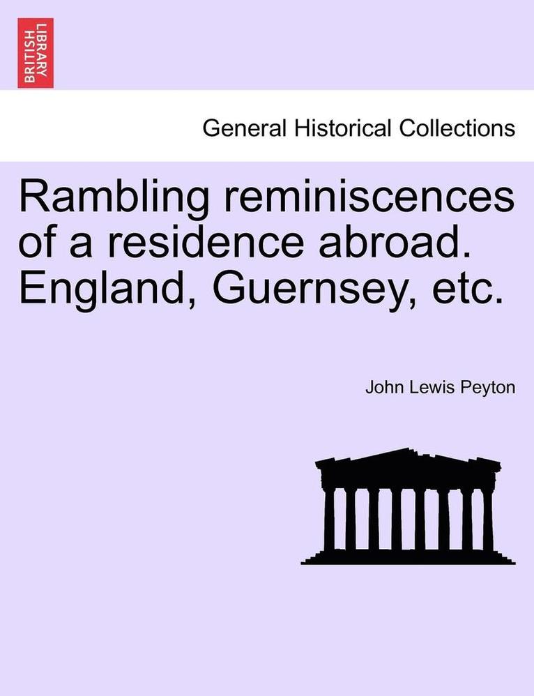 Rambling Reminiscences of a Residence Abroad. England, Guernsey, Etc. 1