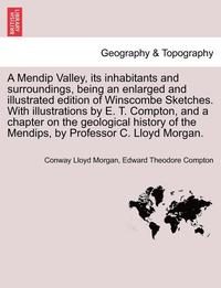 bokomslag A Mendip Valley, Its Inhabitants and Surroundings, Being an Enlarged and Illustrated Edition of Winscombe Sketches. with Illustrations by E. T. Compton, and a Chapter on the Geological History of the