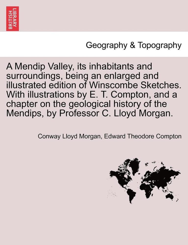 A Mendip Valley, Its Inhabitants and Surroundings, Being an Enlarged and Illustrated Edition of Winscombe Sketches. with Illustrations by E. T. Compton, and a Chapter on the Geological History of the 1