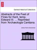 Abstracts of the Feet of Fines for Kent, Temp. Edward III. ... Reprinted from 'arch�ologia Cantiana.
