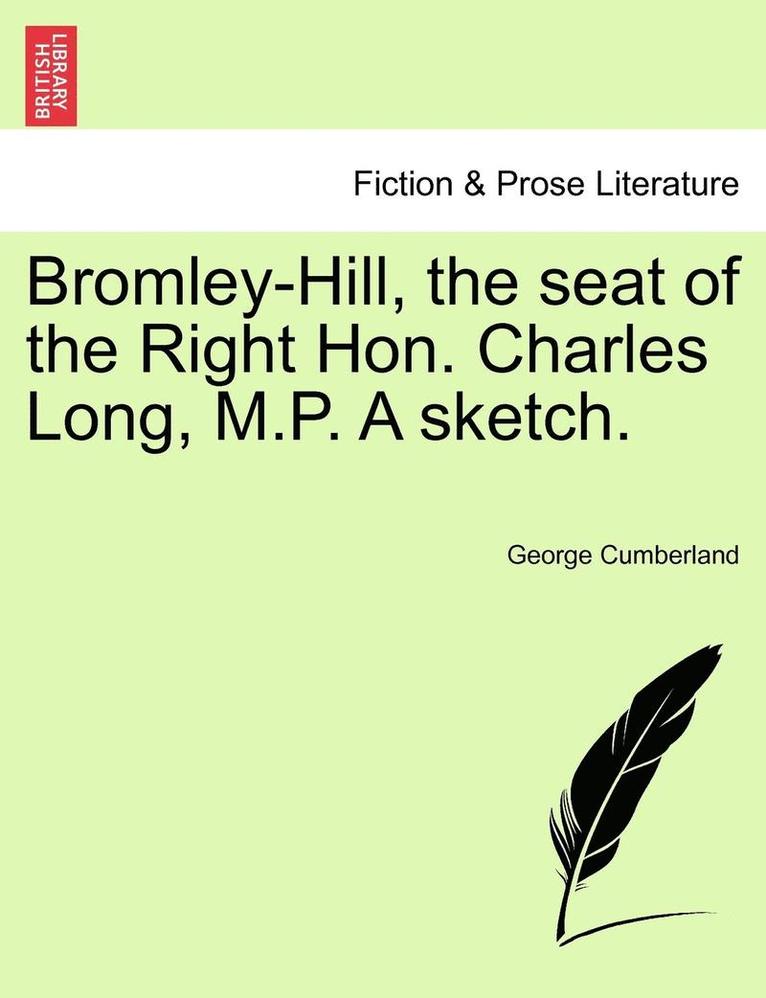 Bromley-Hill, the Seat of the Right Hon. Charles Long, M.P. a Sketch. 1