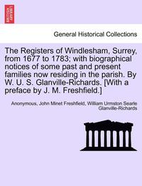 bokomslag The Registers of Windlesham, Surrey, from 1677 to 1783; With Biographical Notices of Some Past and Present Families Now Residing in the Parish. by W. U. S. Glanville-Richards. [With a Preface by J.