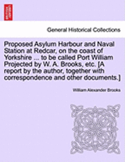 bokomslag Proposed Asylum Harbour and Naval Station at Redcar, on the Coast of Yorkshire ... to Be Called Port William Projected by W. A. Brooks, Etc. [A Report by the Author, Together with Correspondence and
