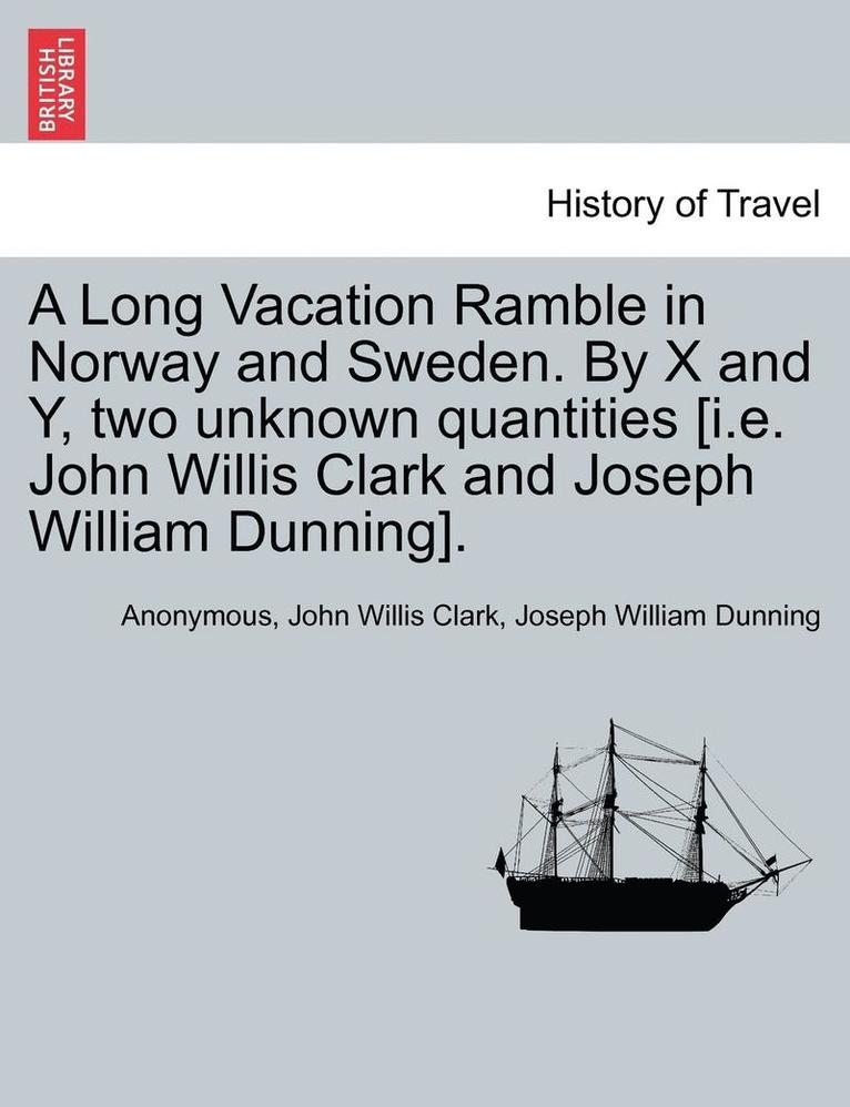 A Long Vacation Ramble in Norway and Sweden. by X and Y, Two Unknown Quantities [I.E. John Willis Clark and Joseph William Dunning]. 1