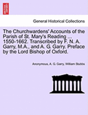 bokomslag The Churchwardens' Accounts of the Parish of St. Mary's Reading ... 1550-1662. Transcribed by F. N. A. Garry, M.A., and A. G. Garry. Preface by the Lord Bishop of Oxford.