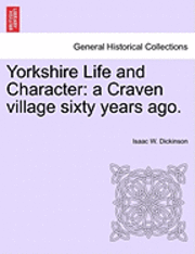 Isaac W. Dickinson - Yorkshire Life and Character: A Craven Village Sixty Years Ago., Häftad