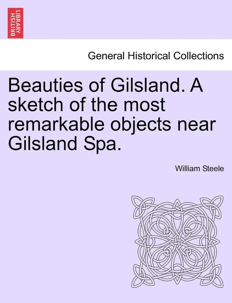 Beauties of Gilsland. a Sketch of the Most Remarkable Objects Near Gilsland Spa. 1