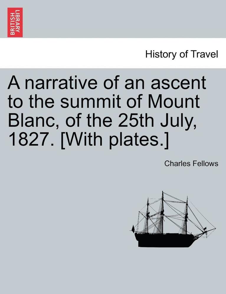 Charles Fellows - A Narrative of an Ascent to the Summit of Mount Blanc, of the 25th July, 1827. [With Plates.], Häftad