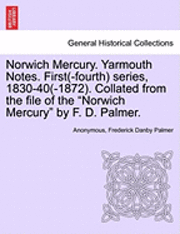 bokomslag Norwich Mercury. Yarmouth Notes. First(-Fourth) Series, 1830-40(-1872). Collated from the File of the "Norwich Mercury" by F. D. Palmer.