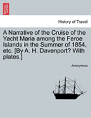 bokomslag A Narrative of the Cruise of the Yacht Maria Among the Feroe Islands in the Summer of 1854, Etc. [By A. H. Davenport? with Plates.]