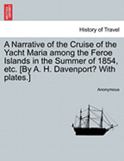 A Narrative of the Cruise of the Yacht Maria Among the Feroe Islands in the Summer of 1854, Etc. [By A. H. Davenport? with Plates.] 1