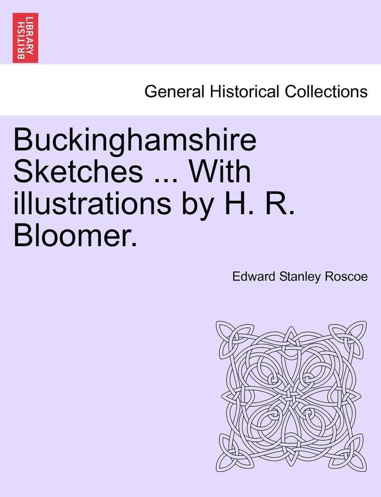 Buckinghamshire Sketches ... with Illustrations by H. R. Bloomer. 1