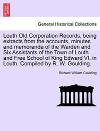 bokomslag Louth Old Corporation Records, Being Extracts from the Accounts, Minutes and Memoranda of the Warden and Six Assistants of the Town of Louth and Free