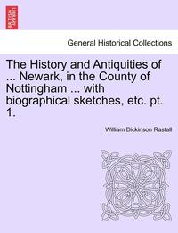 bokomslag The History and Antiquities of ... Newark, in the County of Nottingham ... with Biographical Sketches, Etc. Pt. 1.