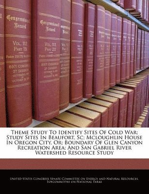 bokomslag Theme Study to Identify Sites of Cold War; Study Sites in Beaufort, SC; McLoughlin House in Oregon City, Or; Boundary of Glen Canyon Recreation Area; And San Gabriel River Watershed Resource Study