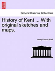bokomslag History of Kent ... with Original Sketches and Maps.