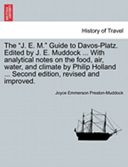bokomslag The 'J. E. M.' Guide to Davos-Platz. Edited by J. E. Muddock ... with Analytical Notes on the Food, Air, Water, and Climate by Philip Holland ... Second Edition, Revised and Improved.