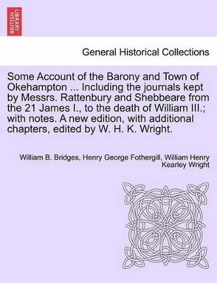 bokomslag Some Account of the Barony and Town of Okehampton ... Including the Journals Kept by Messrs. Rattenbury and Shebbeare from the 21 James I., to the Death of William III.; With Notes. a New Edition, ...