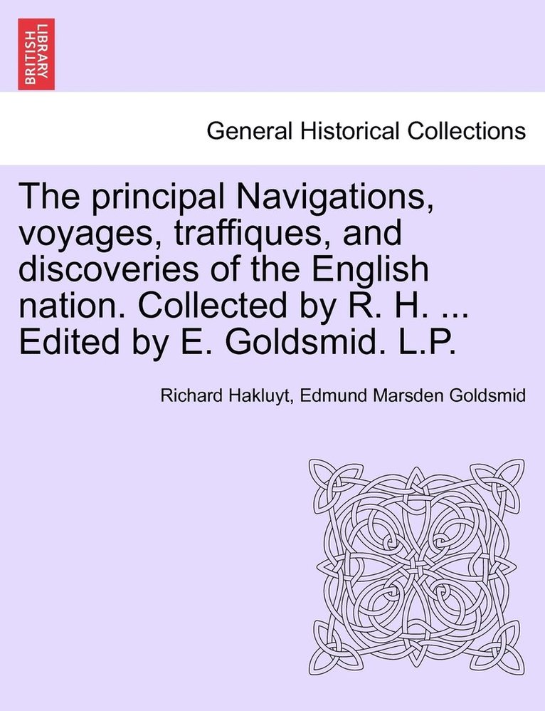 The principal Navigations, voyages, traffiques, and discoveries of the English nation. Collected by R. H. ... Edited by E. Goldsmid. L.P. 1