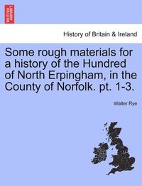 bokomslag Some rough materials for a history of the Hundred of North Erpingham, in the County of Norfolk. pt. 1-3.