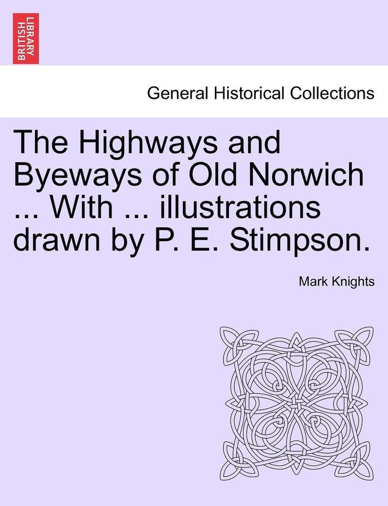 The Highways and Byeways of Old Norwich ... with ... Illustrations Drawn by P. E. Stimpson. 1