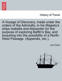 bokomslag Voyage of Discovery, made under the orders of the Admiralty, in his Majesty's ships Isabella and Alexander for the purpose of exploring Baffin's Bay, and enquiring into the possibility of a North-W...