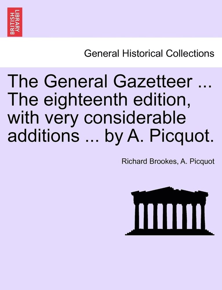 The General Gazetteer ... The eighteenth edition, with very considerable additions ... by A. Picquot. 1