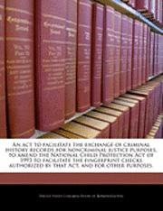 bokomslag An ACT to Facilitate the Exchange of Criminal History Records for Noncriminal Justice Purposes, to Amend the National Child Protection Act of 1993 to Facilitate the Fingerprint Checks Authorized by