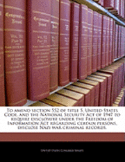 bokomslag To Amend Section 552 of Title 5, United States Code, and the National Security Act of 1947 to Require Disclosure Under the Freedom of Information ACT Regarding Certain Persons, Disclose Nazi War