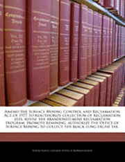 bokomslag Amend the Surface Mining Control and Reclamation Act of 1977 to Reauthorize Collection of Reclamation Fees, Revise the Abandoned Mine Reclamation Program, Promote Remining, Authorize the Office of