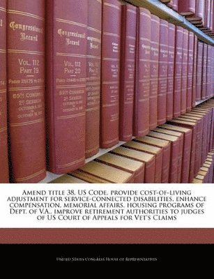 bokomslag Amend Title 38, Us Code, Provide Cost-Of-Living Adjustment for Service-Connected Disabilities, Enhance Compensation, Memorial Affairs, Housing Programs of Dept. of V.A., Improve Retirement