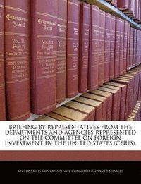 bokomslag Briefing by Representatives from the Departments and Agencies Represented on the Committee on Foreign Investment in the United States (Cfius).