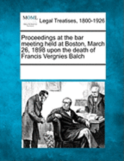 bokomslag Proceedings at the Bar Meeting Held at Boston, March 26, 1898 Upon the Death of Francis Vergnies Balch